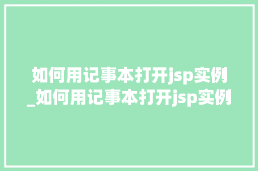 如何用记事本打开jsp实例_如何用记事本打开jsp实例程序  第1张