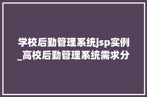 学校后勤管理系统jsp实例_高校后勤管理系统需求分析