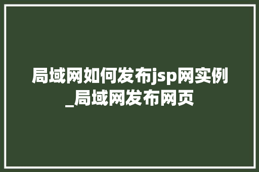 局域网如何发布jsp网实例_局域网发布网页