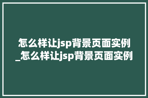 怎么样让jsp背景页面实例_怎么样让jsp背景页面实例变大