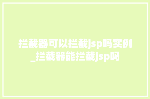 拦截器可以拦截jsp吗实例_拦截器能拦截jsp吗