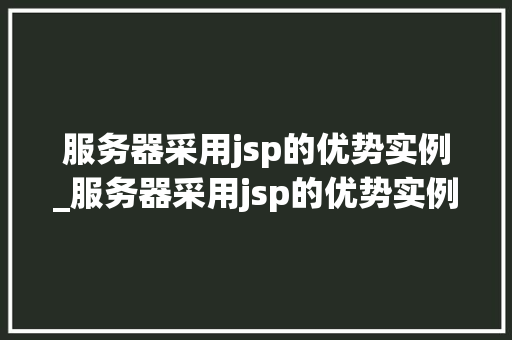 服务器采用jsp的优势实例_服务器采用jsp的优势实例是什么  第1张