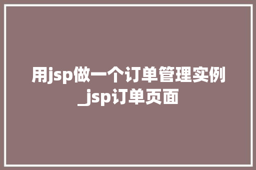 用jsp做一个订单管理实例_jsp订单页面