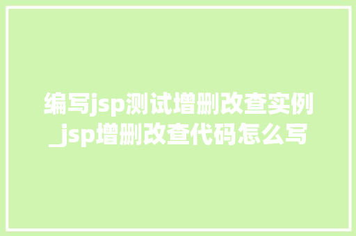 编写jsp测试增删改查实例_jsp增删改查代码怎么写