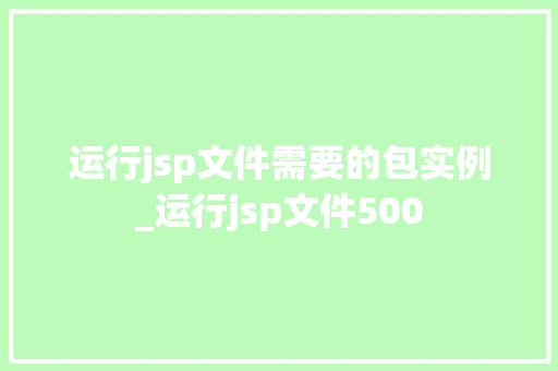 运行jsp文件需要的包实例_运行jsp文件500