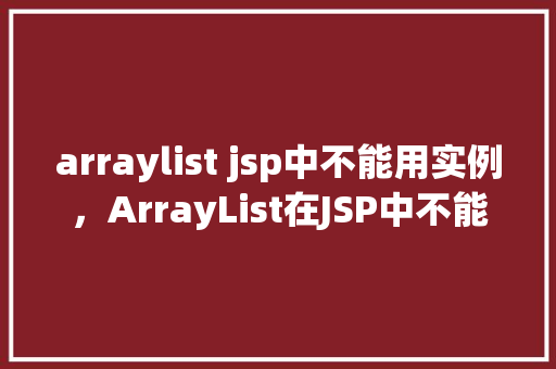 arraylist jsp中不能用实例，ArrayList在JSP中不能使用实例的例子