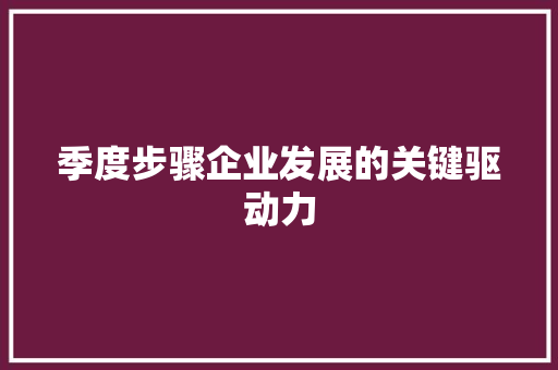 季度步骤企业发展的关键驱动力