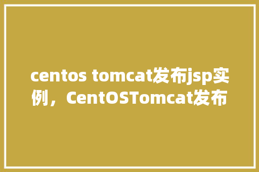 centos tomcat发布jsp实例，CentOSTomcat发布JSP实例