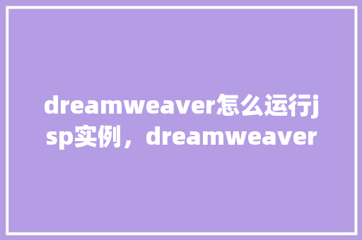 dreamweaver怎么运行jsp实例，dreamweaver如何运行jsp实例