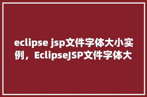 eclipse jsp文件字体大小实例，EclipseJSP文件字体大小实例  第1张