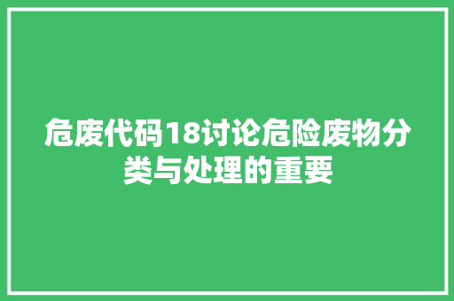 危废代码18讨论危险废物分类与处理的重要