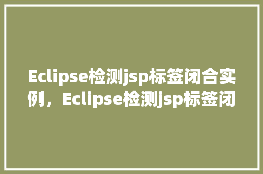 Eclipse检测jsp标签闭合实例，Eclipse检测jsp标签闭合实例  第1张