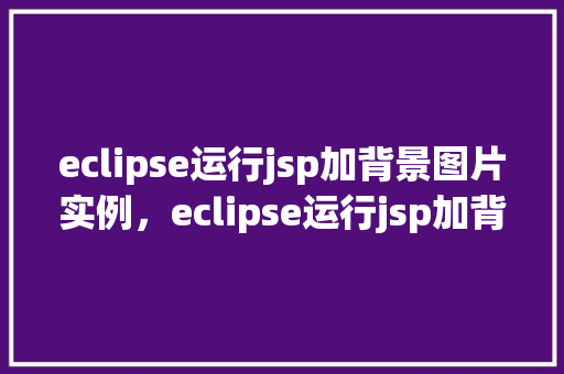 eclipse运行jsp加背景图片实例，eclipse运行jsp加背景图片实例