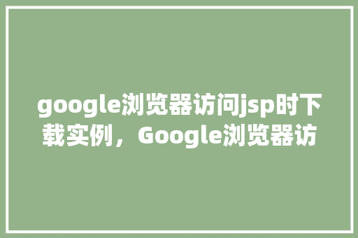 google浏览器访问jsp时下载实例，Google浏览器访问jsp时下载实例