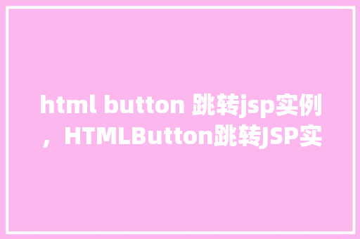 html button 跳转jsp实例，HTMLButton跳转JSP实例  第1张