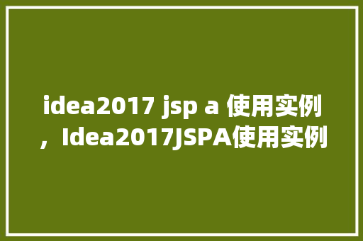 idea2017 jsp a 使用实例，Idea2017JSPA使用实例