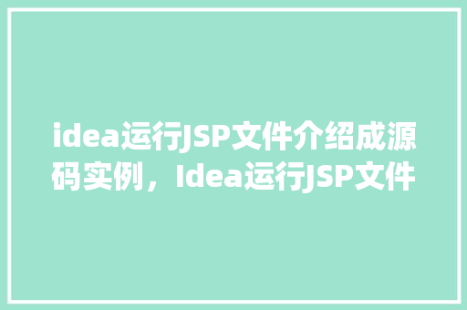 idea运行JSP文件介绍成源码实例，Idea运行JSP文件介绍成源码实例