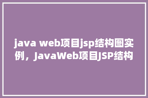 java web项目jsp结构图实例，JavaWeb项目JSP结构图实例