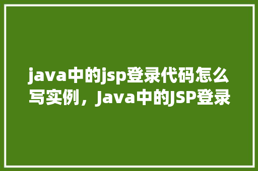 java中的jsp登录代码怎么写实例，Java中的JSP登录代码实例
