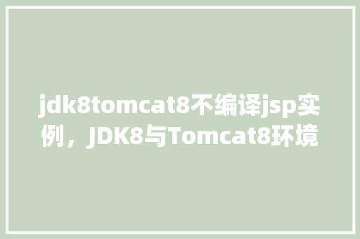 jdk8tomcat8不编译jsp实例，JDK8与Tomcat8环境下不编译JSP实例的解决方法