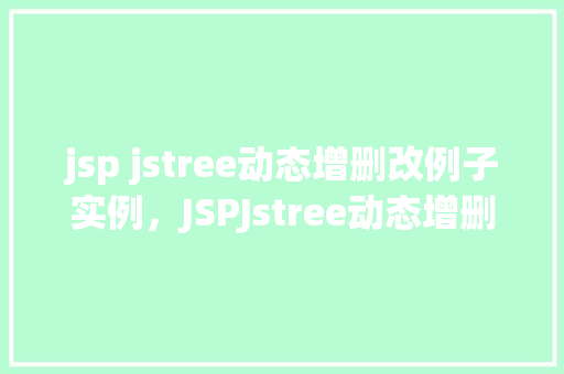 jsp jstree动态增删改例子实例，JSPJstree动态增删改例子实例  第1张