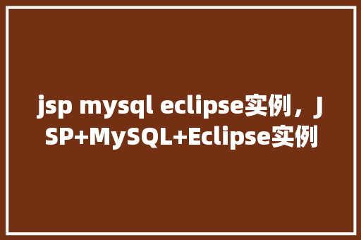 jsp mysql eclipse实例，JSP+MySQL+Eclipse实例教程