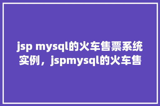 jsp mysql的火车售票系统实例，jspmysql的火车售票系统实例