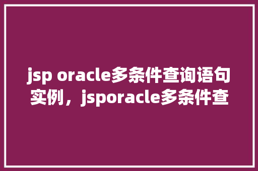 jsp oracle多条件查询语句实例，jsporacle多条件查询语句实例