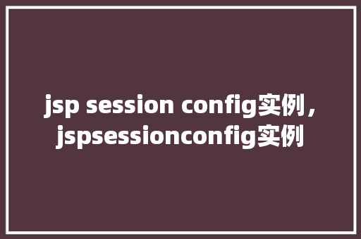 jsp session config实例，jspsessionconfig实例