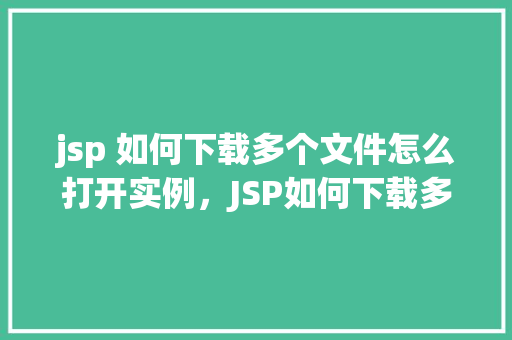 jsp 如何下载多个文件怎么打开实例，JSP如何下载多个文件并打开实例