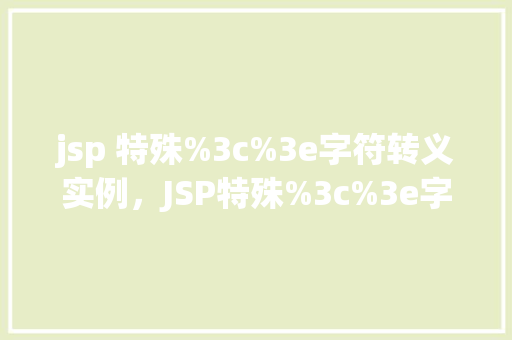 jsp 特殊%3c%3e字符转义实例，JSP特殊%3c%3e字符转义实例