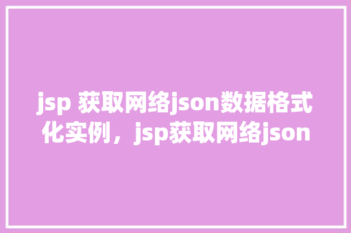 jsp 获取网络json数据格式化实例，jsp获取网络json数据格式化实例