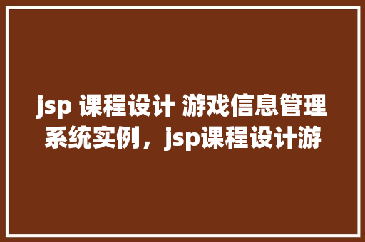 jsp 课程设计 游戏信息管理系统实例，jsp课程设计游戏信息管理系统实例  第1张