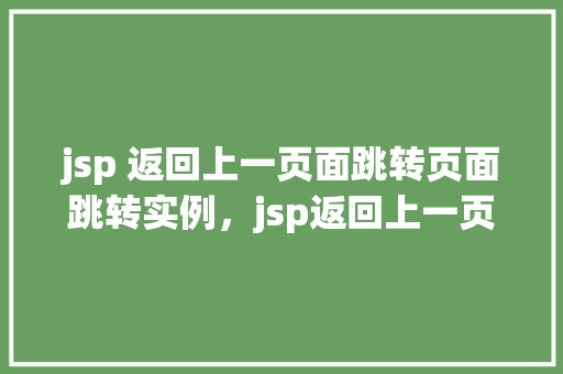 jsp 返回上一页面跳转页面跳转实例，jsp返回上一页面跳转页面跳转实例