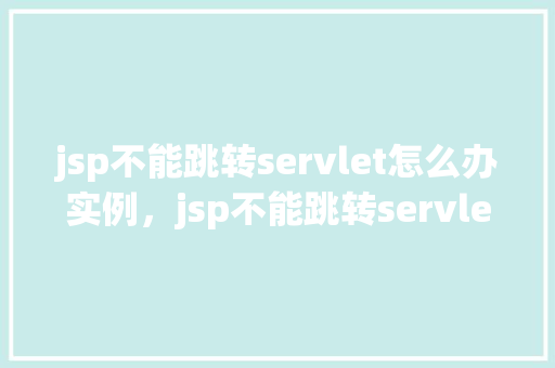 jsp不能跳转servlet怎么办实例，jsp不能跳转servlet怎么办实例  第1张