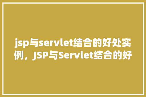 jsp与servlet结合的好处实例，JSP与Servlet结合的好处实例