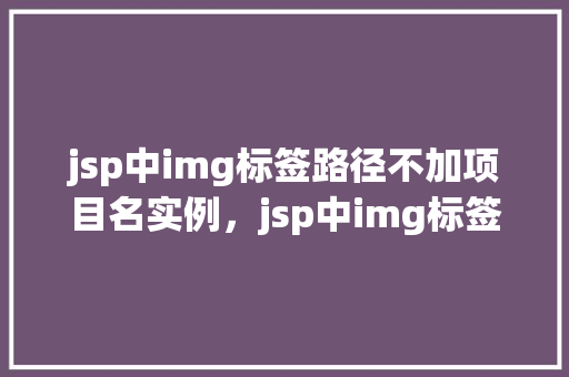jsp中img标签路径不加项目名实例，jsp中img标签路径不加项目名实例