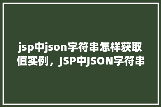 jsp中json字符串怎样获取值实例，JSP中JSON字符串怎样获取值实例