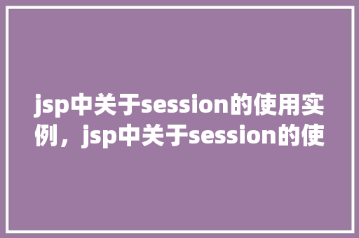jsp中关于session的使用实例，jsp中关于session的使用实例