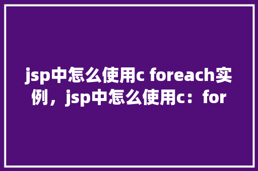 jsp中怎么使用c foreach实例，jsp中怎么使用c：forEach实例  第1张
