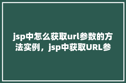 jsp中怎么获取url参数的方法实例，jsp中获取URL参数的方法实例