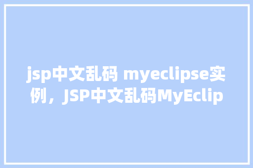 jsp中文乱码 myeclipse实例，JSP中文乱码MyEclipse实例
