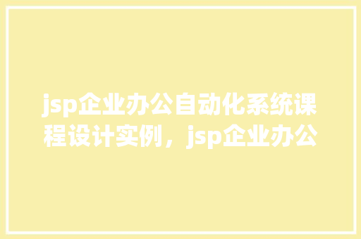 jsp企业办公自动化系统课程设计实例，jsp企业办公自动化系统课程设计实例