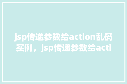 jsp传递参数给action乱码实例，jsp传递参数给action乱码实例