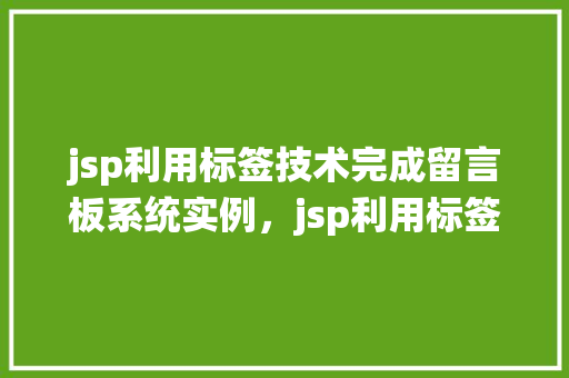 jsp利用标签技术完成留言板系统实例，jsp利用标签技术完成留言板系统实例