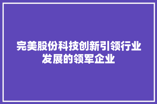 完美股份科技创新引领行业发展的领军企业  第1张