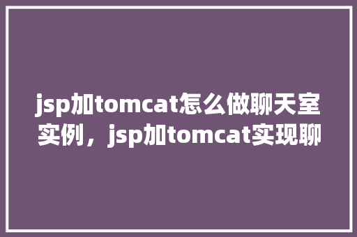 jsp加tomcat怎么做聊天室实例，jsp加tomcat实现聊天室实例