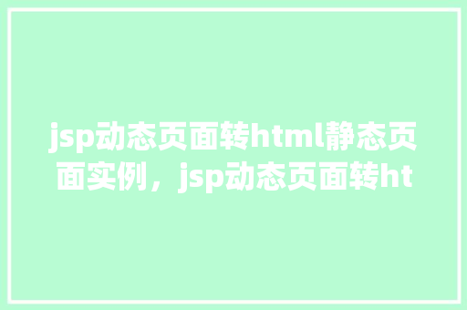 jsp动态页面转html静态页面实例，jsp动态页面转html静态页面实例