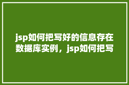 jsp如何把写好的信息存在数据库实例，jsp如何把写好的信息存在数据库实例