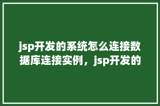 jsp开发的系统怎么连接数据库连接实例，jsp开发的系统如何连接数据库实例  第1张